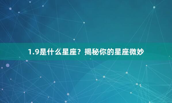 1.9是什么星座？揭秘你的星座微妙