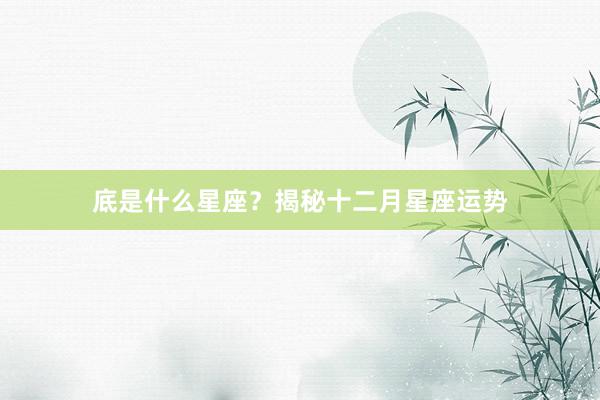 底是什么星座?揭秘十二月星座运势