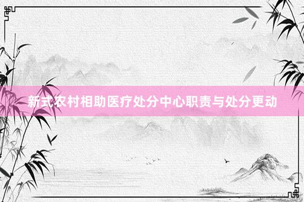 新式农村相助医疗处分中心职责与处分更动