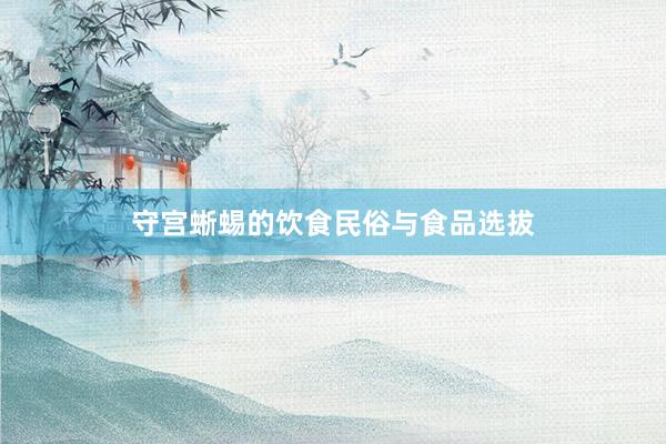 守宫蜥蜴的饮食民俗与食品选拔