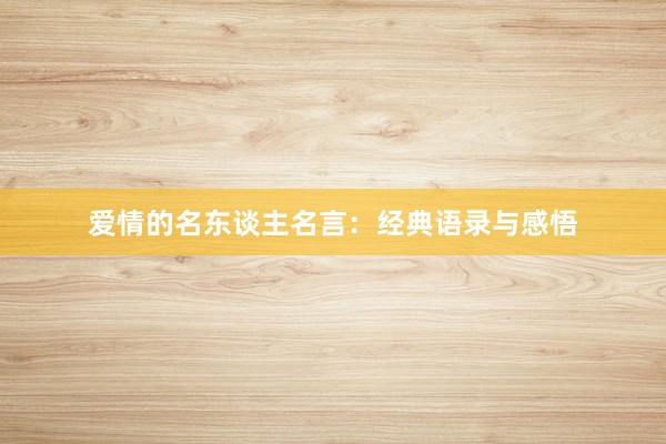 爱情的名东谈主名言：经典语录与感悟