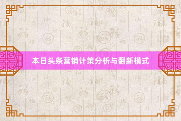 本日头条营销计策分析与翻新模式